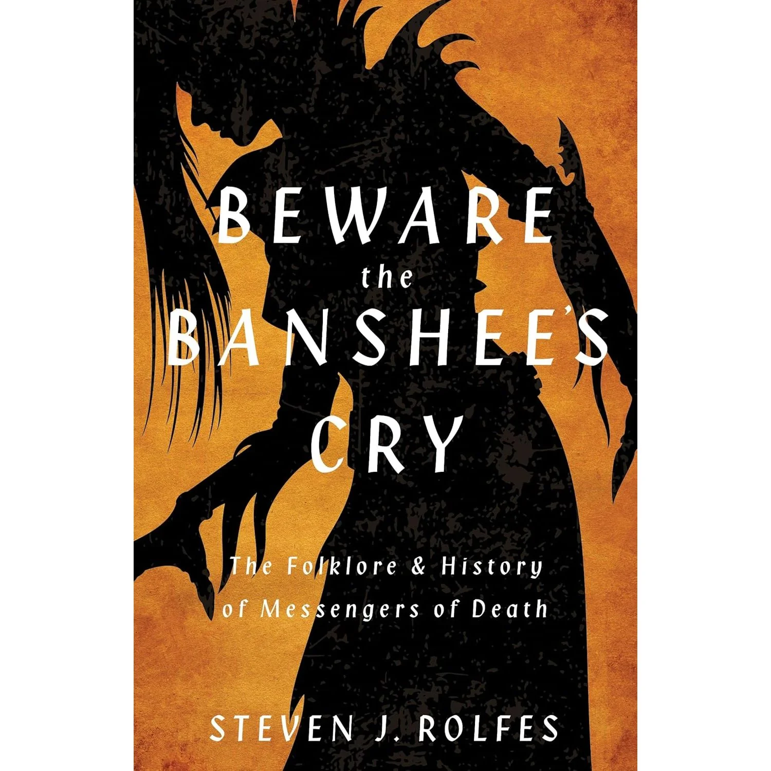 BEWARE THE BANSHEES CRY: THE FOLKLORE AND HISTORY OF MESSENGERS OF DEATH BY STEVEN J. ROLFES