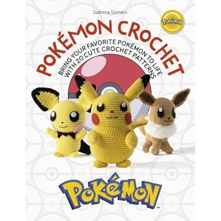 POKEMON CROCHET: BRING YOUR FAVORITE POKEMON TO LIFE WITH 20 CUTE CROCHET PATTERNS BY SABRINA SOMERS