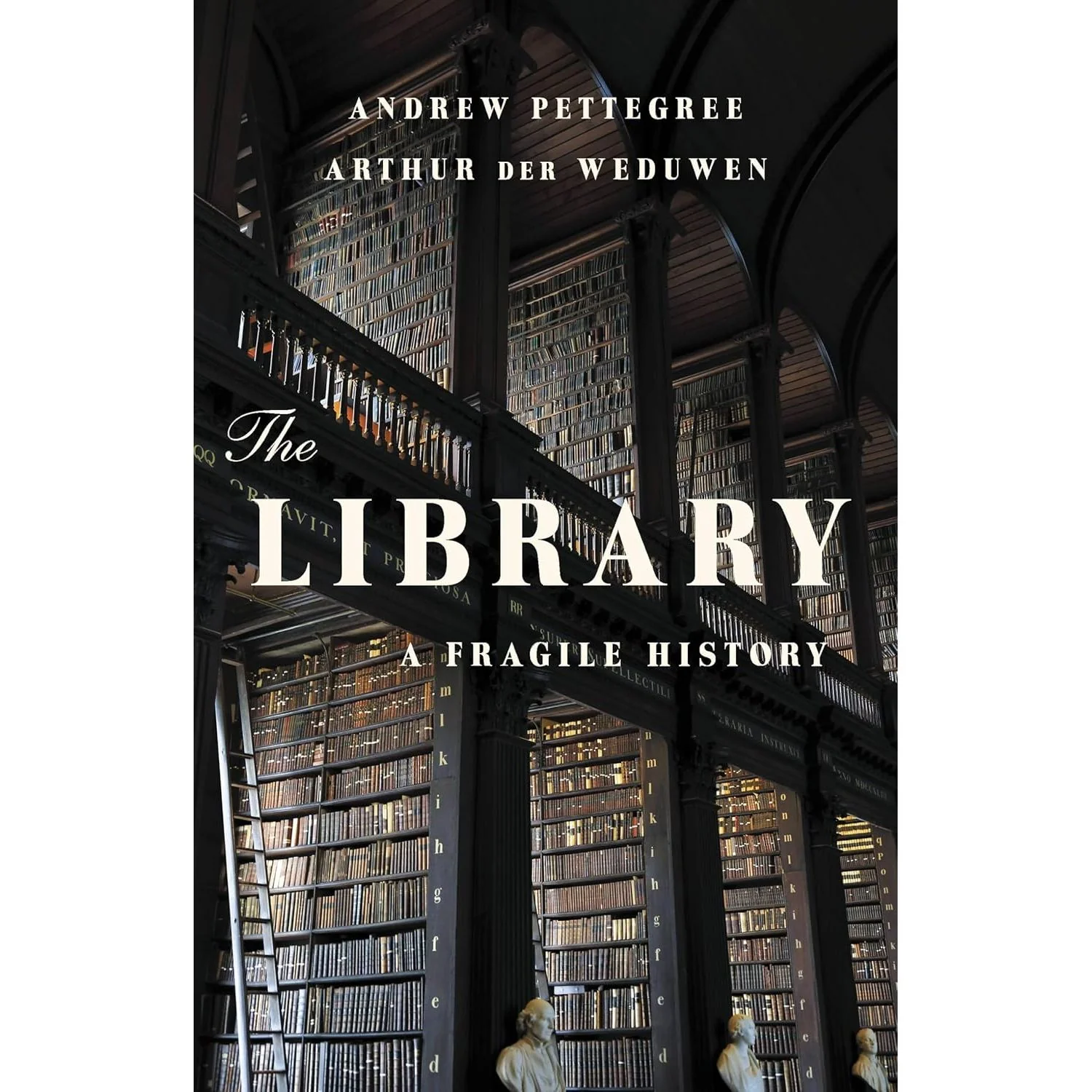 THE LIBRARY: A FRAGILE HISTORY BY ANDREW PETTEGREE AND AURTHUE DER WEDUWEN